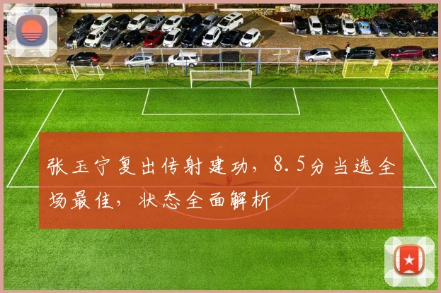 张玉宁复出传射建功,8.5分当选全场最佳,状态全面解析