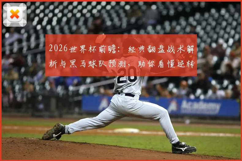 2026世界杯前瞻:经典翻盘战术解析与黑马球队预测,助你看懂逆转瞬间