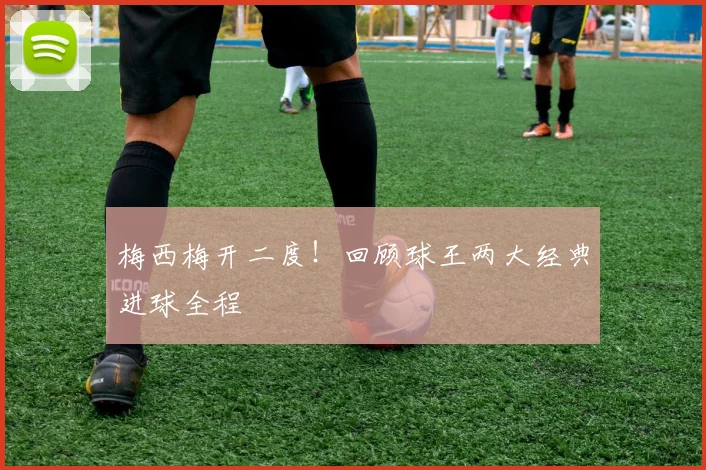 梅西梅开二度!回顾球王两大经典进球全程