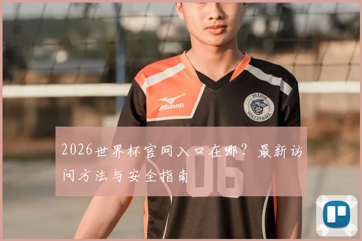 2026世界杯官网入口在哪？最新访问方法与安全指南