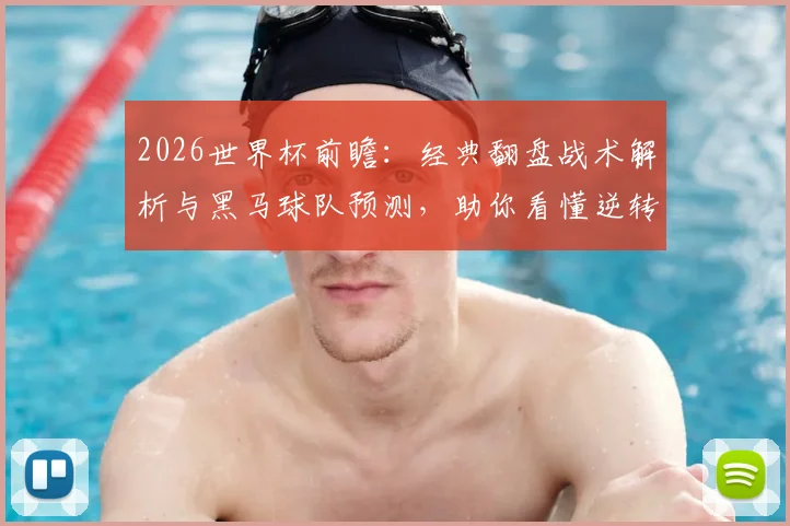 2026世界杯前瞻:经典翻盘战术解析与黑马球队预测,助你看懂逆转瞬间