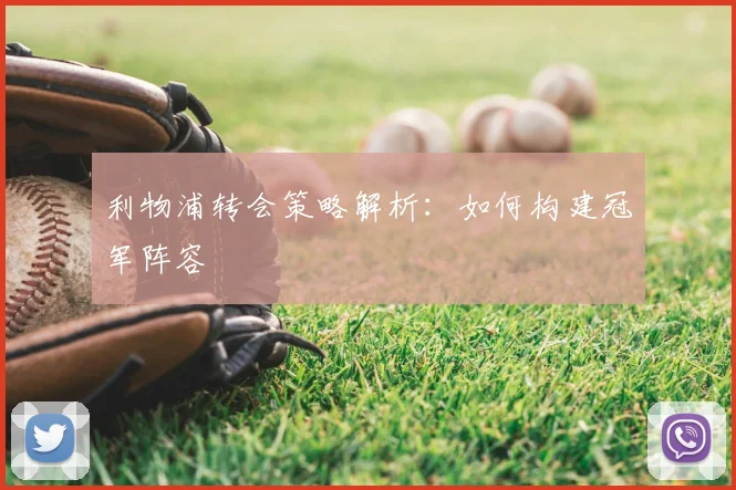利物浦转会策略解析：如何构建冠军阵容