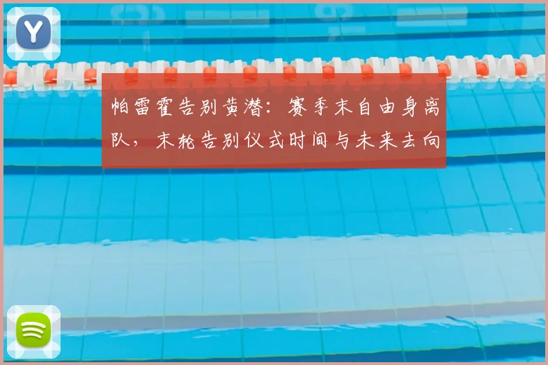 帕雷霍告别黄潜:赛季末自由身离队,末轮告别仪式时间与未来去向分析