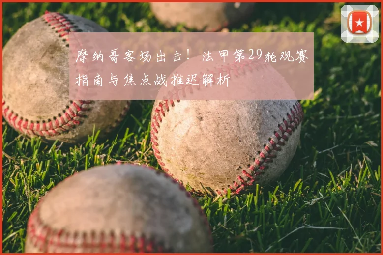 摩纳哥客场出击！法甲第29轮观赛指南与焦点战推迟解析