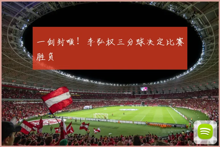 一剑封喉!李弘权三分球决定比赛胜负