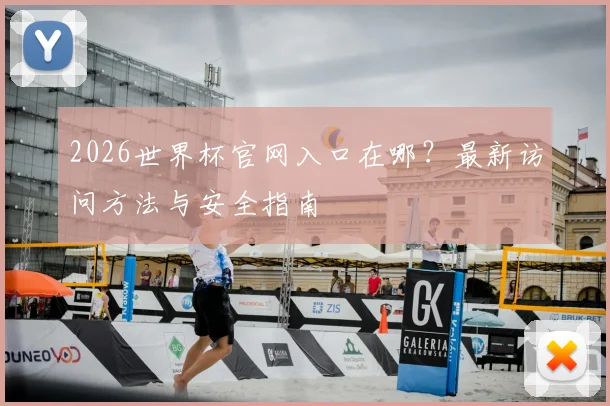 2026世界杯官网入口在哪?最新访问方法与安全指南