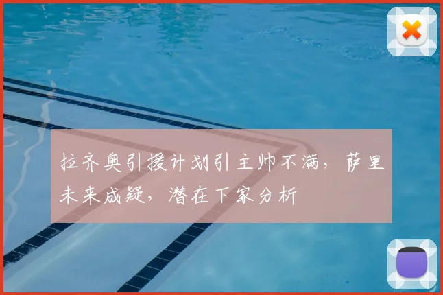 拉齐奥引援计划引主帅不满,萨里未来成疑,潜在下家分析