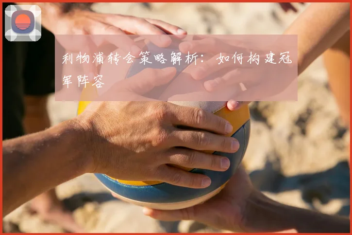 利物浦转会策略解析：如何构建冠军阵容
